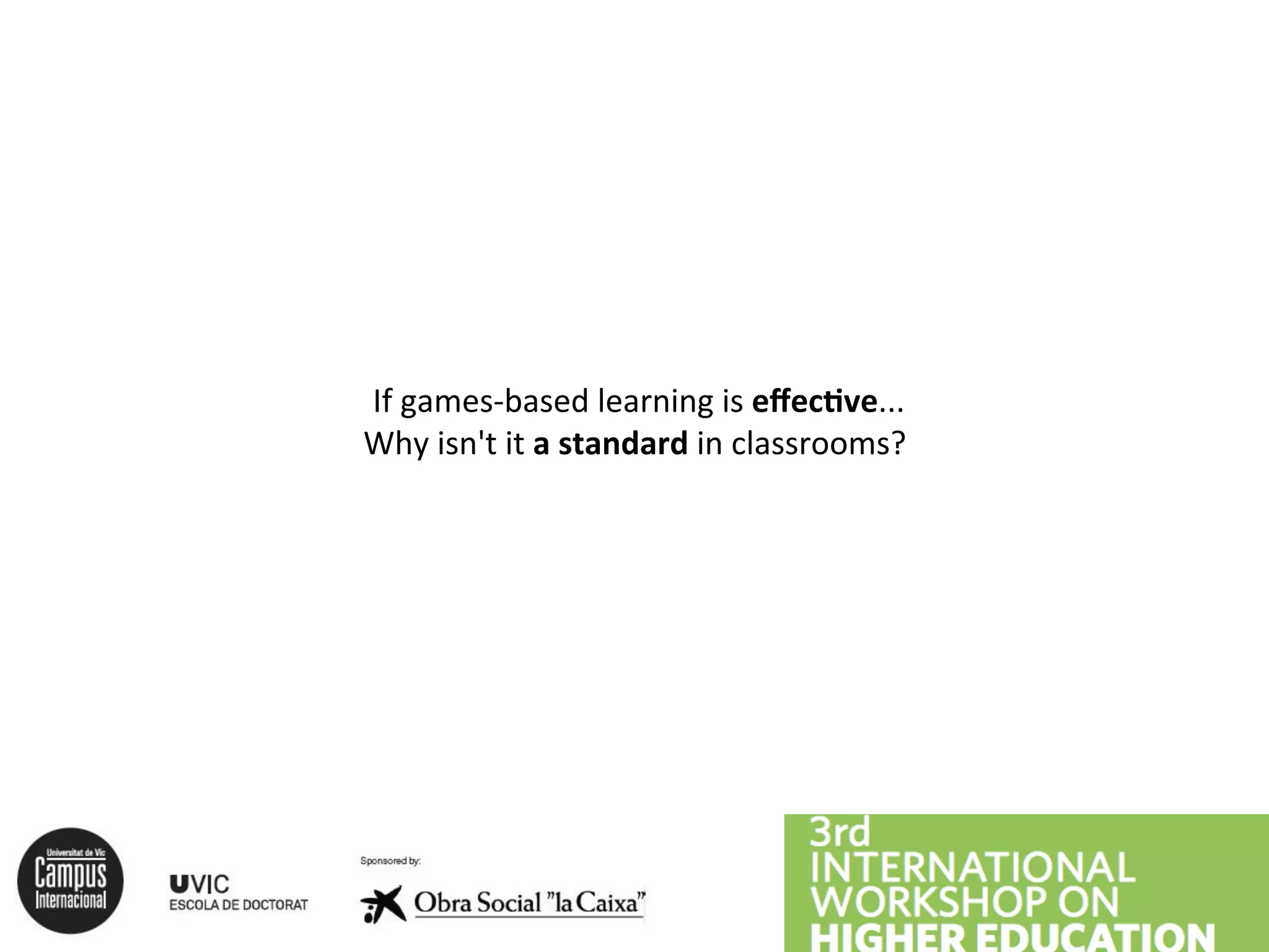 If
games-‐based
learning
is
effec<ve...
Why
isn't
it
a
standard
in
classrooms?