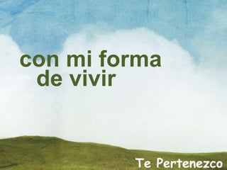 Te Pertenezco
con mi forma
de vivir
 