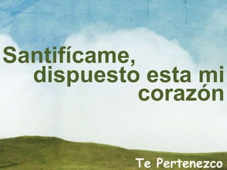 Te Pertenezco
Santifícame,
dispuesto esta mi
corazón
 