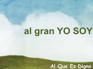 Al Que Es Digno
al gran YO SOY
 