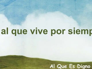Al Que Es Digno
al que vive por siemp
 