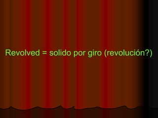 Revolved = solido por giro (revolución?)
 