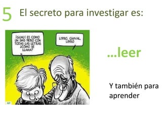 El secreto para investigar es:5
…leer
Y también para
aprender
 
