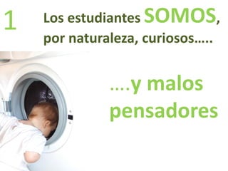 Los estudiantes SOMOS,
por naturaleza, curiosos…..
….y malos
pensadores
1
 