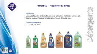 Formules
Lessives liquides enzymatiques pour utilisation multiple: savon, gel,
lessive couleur, lessive foncée, aloe, tissus délicats, etc..
Conditionnement
1L, 1.35L, 2L y 3L
Produits – Hygiène du linge
 