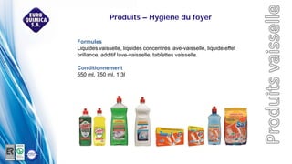 Formules
Liquides vaisselle, liquides concentrés lave-vaisselle, liquide effet
brillance, additif lave-vaisselle, tablettes vaisselle.
Conditionnement
550 ml, 750 ml, 1.3l
Produits – Hygiène du foyer
 