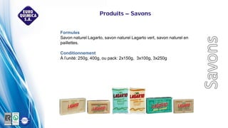Formules
Savon naturel Lagarto, savon naturel Lagarto vert, savon naturel en
paillettes.
Conditionnement
À l’unité: 250g, 400g, ou pack: 2x150g, 3x100g, 3x250g
Produits – Savons
 