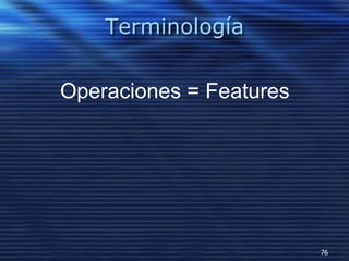 Terminología
Operaciones = Features
76