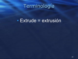 Terminología

• Extrude = extrusión

77

 
