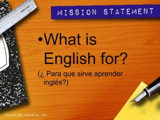 •What is
English for?
(¿ Para que sirve aprender
inglés?)
