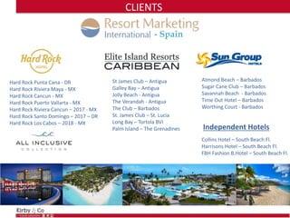 - Spain
Hard Rock Punta Cana - DR
Hard Rock Riviera Maya - MX
Hard Rock Cancun - MX
Hard Rock Puerto Vallarta - MX
Hard Rock Riviera Cancun – 2017 - MX
Hard Rock Santo Domingo – 2017 – DR
Hard Rock Los Cabos – 2018 - MX
St James Club – Antigua
Galley Bay – Antigua
Jolly Beach - Antigua
The Verandah - Antigua
The Club – Barbados
St. James Club – St. Lucia
Long Bay – Tortola BVI
Palm Island – The Grenadines
Almond Beach – Barbados
Sugar Cane Club – Barbados
Savannah Beach - Barbados
Time Out Hotel – Barbados
Worthing Court - Barbados
Independent Hotels
Collins Hotel – South Beach Fl.
Harrisons Hotel – South Beach Fl.
FBH Fashion B.Hotel – South Beach Fl.
CLIENTS
 