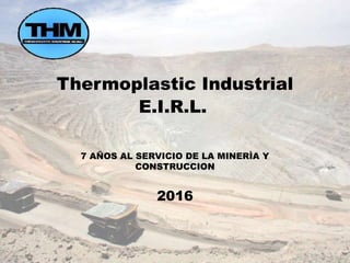 Thermoplastic Industrial
E.I.R.L.
7 AÑOS AL SERVICIO DE LA MINERÌA Y
CONSTRUCCION
2016
 