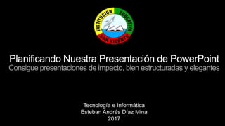 Planificando Nuestra Presentación de PowerPoint
Consigue presentaciones de impacto, bien estructuradas y elegantes
Tecnología e Informática
Esteban Andrés Díaz Mina
2017
 