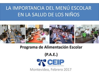 LA IMPORTANCIA DEL MENÚ ESCOLAR
EN LA SALUD DE LOS NIÑOS
Montevideo, Febrero 2017
Programa de Alimentación Escolar
(P.A.E.)
 