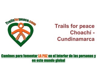 Trails for peace
Choachí -
Cundinamarca
Caminos para fomentar LA PAZ en el interior de las personas y
en este mundo global
 