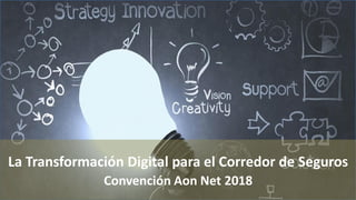 La Transformación Digital para el Corredor de Seguros
Convención Aon Net 2018
 