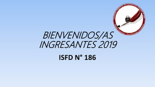 BIENVENIDOS/AS
INGRESANTES 2019
ISFD N° 186
 