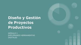 Diseño y Gestión
de Proyectos
Productivos
MÓDULO 1
EXPLORANDO HERRAMIENTAS
DIGITALES
 