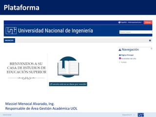 Diapositiva #:
Plataforma
03/03/2020 1
Massiel Menocal Alvarado, Ing.
Responsable de Área Gestión Académica UOL
 