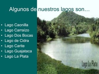 Algunos de  nuestros lagos son… Lago Caonilla Lago Carraízo Lago Dos Bocas Lago de Cidra Lago Carite Lago Guajataca Lago La Plata 