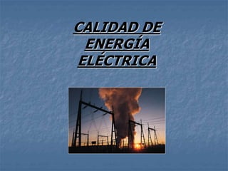 CALIDAD DE
ENERGÍA
ELÉCTRICA
 