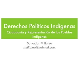 Derechos Políticos Indígenas
 Ciudadanía y Representación de los Pueblos
                 Indígenas

             Salvador Millaleo
           smillaleo@hotmail.com
 