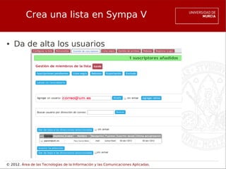Crea una lista en Sympa V

●   Da de alta los usuarios




© 2012. Área de las Tecnologías de la Información y las Comunicaciones Aplicadas.
 