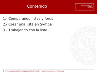Contenido


1.- Comparando listas y foros
2.- Crear una lista en Sympa
3.- Trabajando con la lista




© 2012. Área de las Tecnologías de la Información y las Comunicaciones Aplicadas.
 
