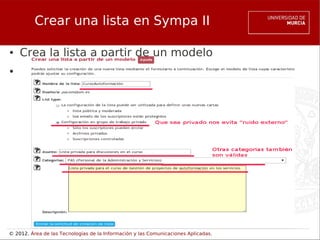 Crear una lista en Sympa II

●   Crea la lista a partir de un modelo
●




© 2012. Área de las Tecnologías de la Información y las Comunicaciones Aplicadas.
 