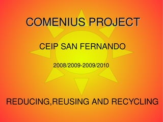 REDUCING,REUSING AND RECYCLING CEIP SAN FERNANDO 2008/2009-2009/2010 COMENIUS PROJECT 