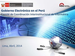 Lima, Abril, 2014
Gobierno Electrónico en el Perú
Comité de Coordinación Interinstitucional de Informática
CCOII
 