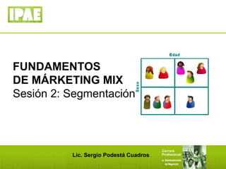 1
Lic. Sergio Podestá Cuadros
FUNDAMENTOS
DE MÁRKETING MIX
Sesión 2: Segmentación
 