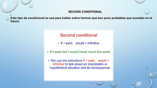 SECOND CONDITIONAL
Este tipo de condicional se usa para hablar sobre hechos que son poco probables que sucedan en el
futuro.
