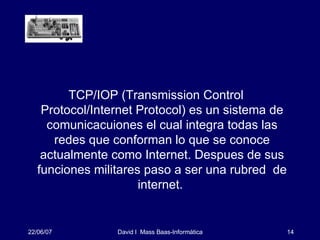 <ul><li>TCP/IOP (Transmission Control Protocol/Internet Protocol) es un sistema de comunicacuiones el cual integra todas l...