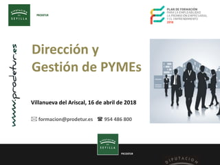 PRODETUR
Dirección y
Gestión de PYMEs
Villanueva del Ariscal, 16 de abril de 2018
 formacion@prodetur.es  954 486 800
 