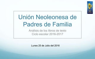 Unión Neoleonesa de
Padres de Familia
Análisis de los libros de texto
Ciclo escolar 2016-2017
Lunes 25 de Julio del 2016
 