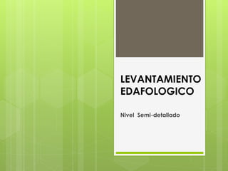 LEVANTAMIENTO
EDAFOLOGICO
Nivel Semi-detallado
 