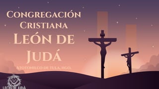 Congregación
Cristiana
León de
Judá
Atotonilco de tula, hgo.
 