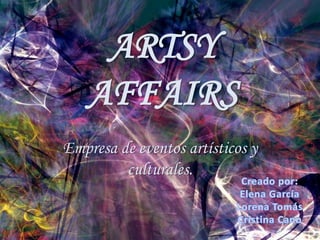 ARTSY AFFAIRS Empresa de eventos artísticos y culturales. Creado por: Elena García Lorena Tomás Cristina Cano 