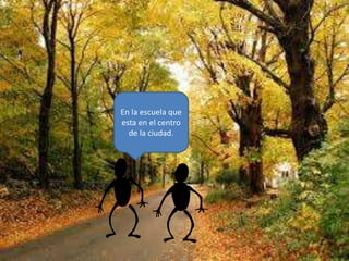 En la escuela que
esta en el centro
de la ciudad.