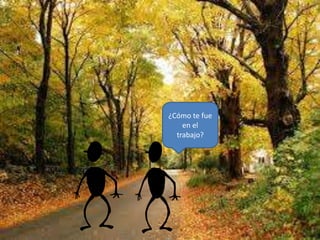 ¿Cómo te fue
en el
trabajo?