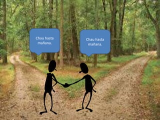 Chau hasta
mañana.
Chau hasta
mañana.