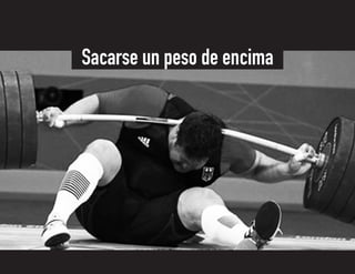 Sacarse un peso de encima
 