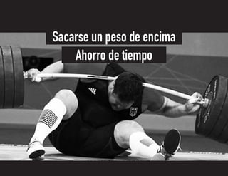 Ahorro de tiempo
Sacarse un peso de encima
 