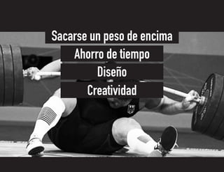 Creatividad
Diseño
Ahorro de tiempo
Sacarse un peso de encima
 