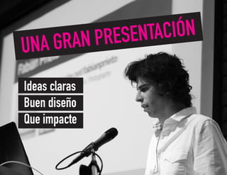 UNA GRAN PRESENTACIÓN
Ideas claras
Buen diseño
Que impacte
 