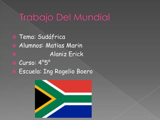 Trabajo Del Mundial Tema: Sudáfrica Alumnos: MatiasMarin Alaniz Erick Curso: 4°5° Escuela: Ing Rogelio Boero 