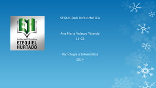 SEGURIDAD INFORMATICA

Ana María Velasco Yalanda
11-02

Tecnología e Informática
2014

 