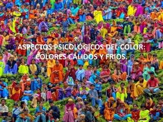 ASPECTOS PSICOLÓGICOS DEL COLOR:
COLORES CÁLIDOS Y FRIOS.
 