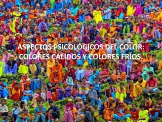 ASPECTOS PSICOLÓGICOS DEL COLOR:
COLORES CÁLIDOS Y COLORES FRÍOS.
 